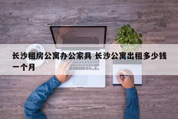 长沙租房公寓办公家具 长沙公寓出租多少钱一个月