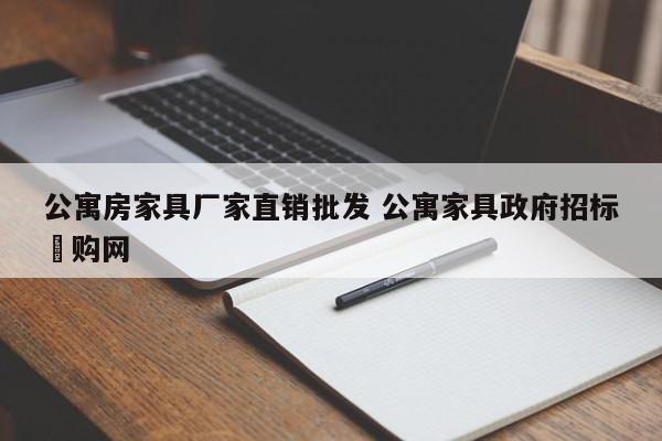 公寓房家具厂家直销批发 公寓家具政府招标釆购网