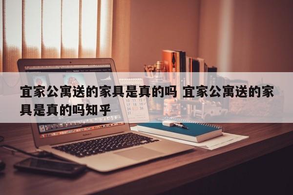 宜家公寓送的家具是真的吗 宜家公寓送的家具是真的吗知乎