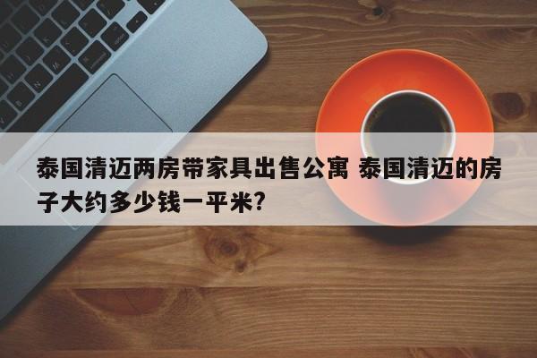 泰国清迈两房带家具出售公寓 泰国清迈的房子大约多少钱一平米?