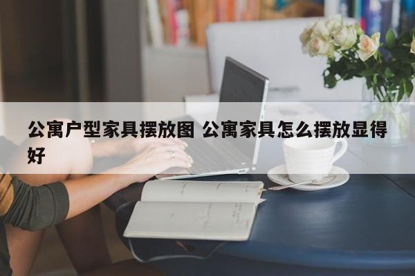 公寓户型家具摆放图 公寓家具怎么摆放显得好