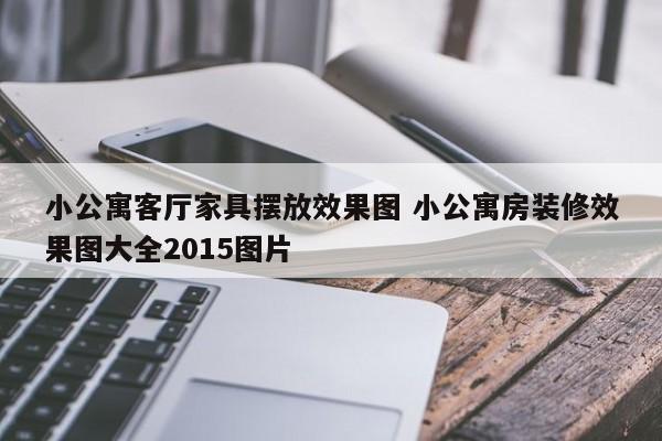 小公寓客厅家具摆放效果图 小公寓房装修效果图大全2015图片