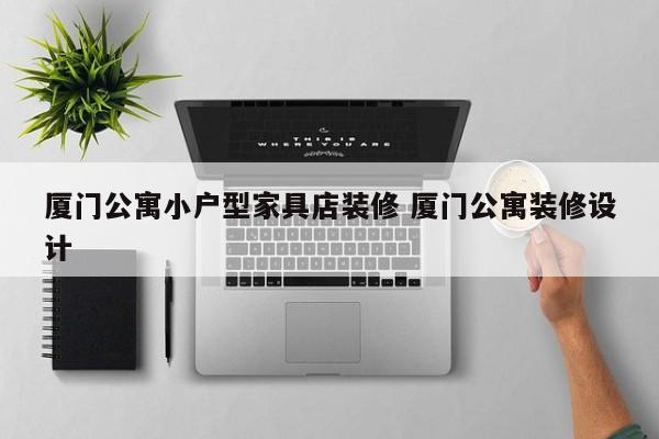 厦门公寓小户型家具店装修 厦门公寓装修设计