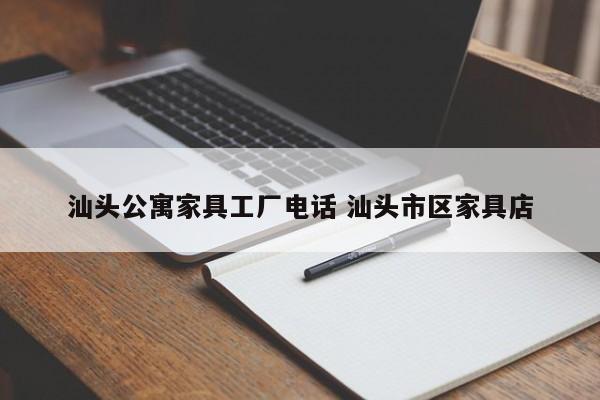 汕头公寓家具工厂电话 汕头市区家具店