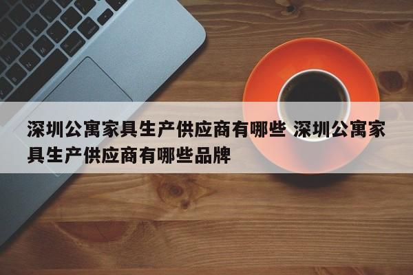 深圳公寓家具生产供应商有哪些 深圳公寓家具生产供应商有哪些品牌