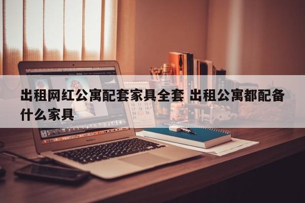 出租网红公寓配套家具全套 出租公寓都配备什么家具