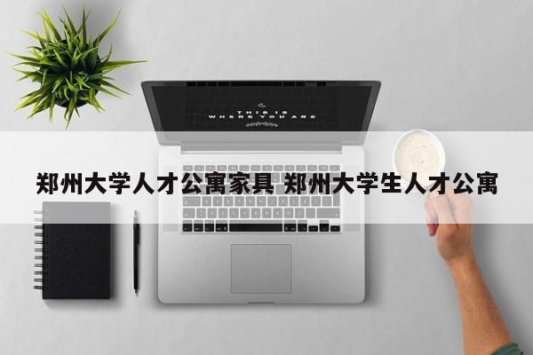 郑州大学人才公寓家具 郑州大学生人才公寓