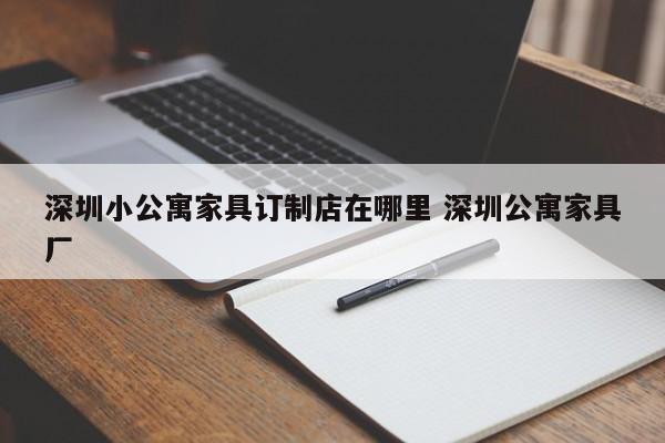 深圳小公寓家具订制店在哪里 深圳公寓家具厂