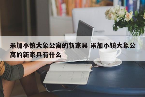 米加小镇大象公寓的新家具 米加小镇大象公寓的新家具有什么