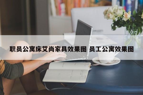 职员公寓床艾尚家具效果图 员工公寓效果图