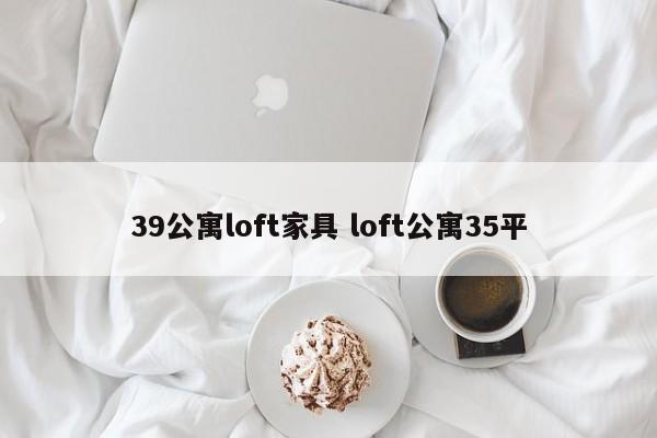 39公寓loft家具 loft公寓35平