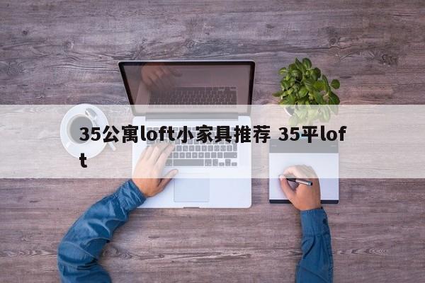 35公寓loft小家具推荐 35平loft