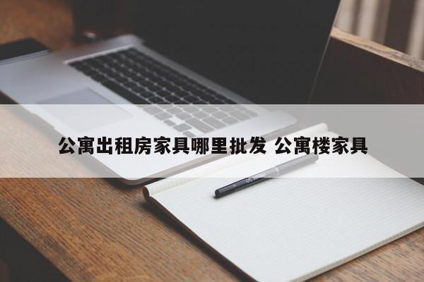 公寓出租房家具哪里批发 公寓楼家具