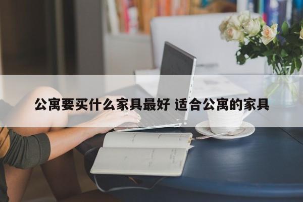 公寓要买什么家具最好 适合公寓的家具