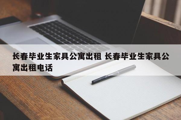 长春毕业生家具公寓出租 长春毕业生家具公寓出租电话