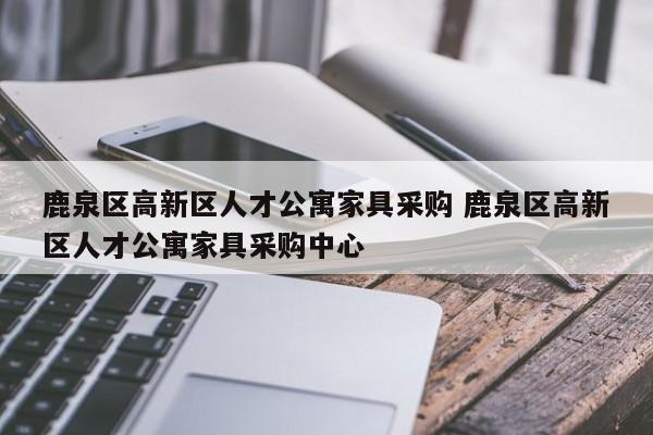 鹿泉区高新区人才公寓家具采购 鹿泉区高新区人才公寓家具采购中心