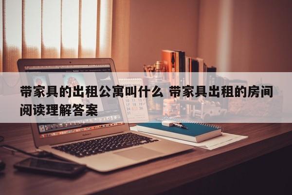 带家具的出租公寓叫什么 带家具出租的房间阅读理解答案