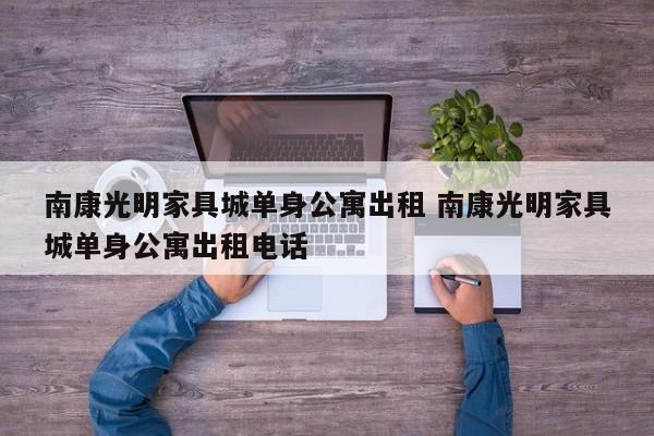 南康光明家具城单身公寓出租 南康光明家具城单身公寓出租电话