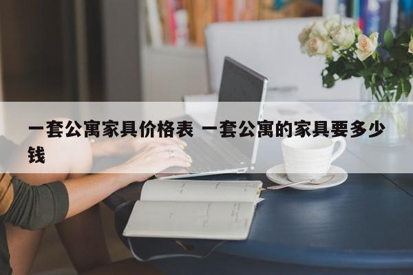 一套公寓家具价格表 一套公寓的家具要多少钱