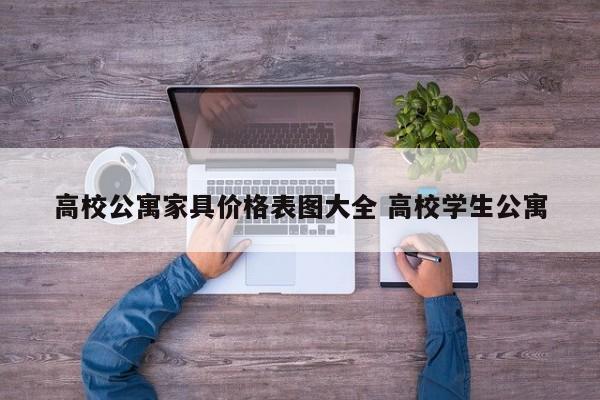 高校公寓家具价格表图大全 高校学生公寓