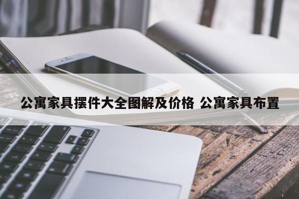 公寓家具摆件大全图解及价格 公寓家具布置