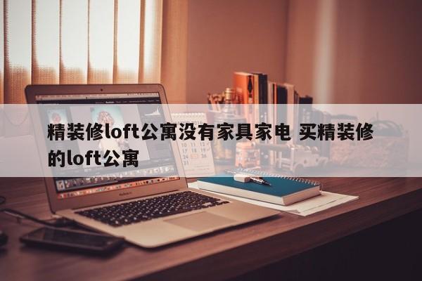 精装修loft公寓没有家具家电 买精装修的loft公寓