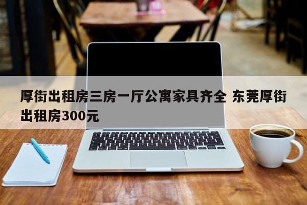 厚街出租房三房一厅公寓家具齐全 东莞厚街出租房300元