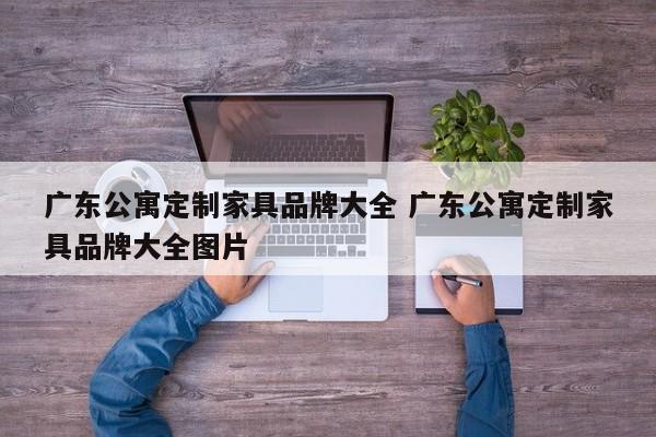 广东公寓定制家具品牌大全 广东公寓定制家具品牌大全图片