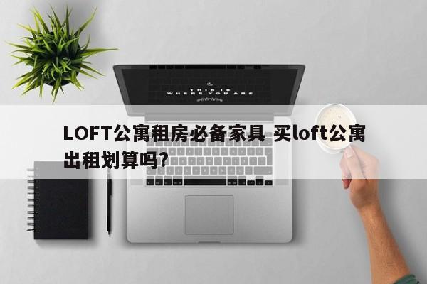 LOFT公寓租房必备家具 买loft公寓出租划算吗?