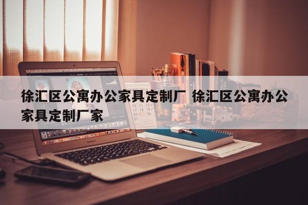 徐汇区公寓办公家具定制厂 徐汇区公寓办公家具定制厂家