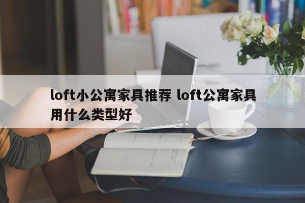 loft小公寓家具推荐 loft公寓家具用什么类型好