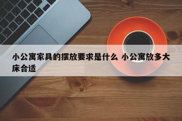 小公寓家具的摆放要求是什么 小公寓放多大床合适