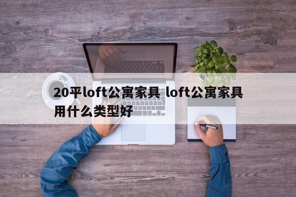 20平loft公寓家具 loft公寓家具用什么类型好