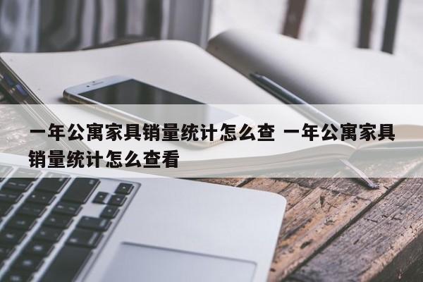 一年公寓家具销量统计怎么查 一年公寓家具销量统计怎么查看