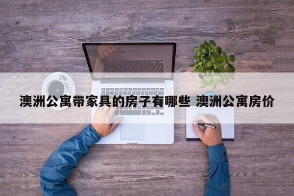 澳洲公寓带家具的房子有哪些 澳洲公寓房价