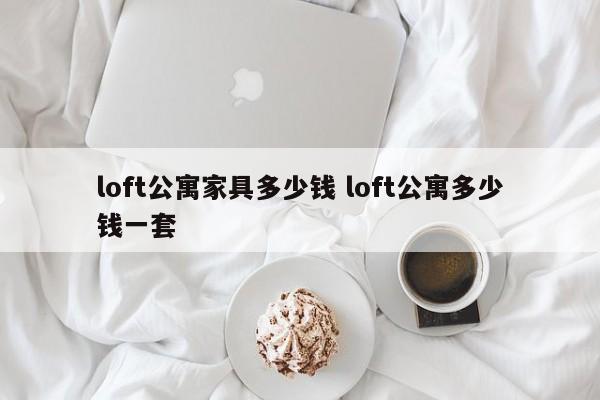 loft公寓家具多少钱 loft公寓多少钱一套