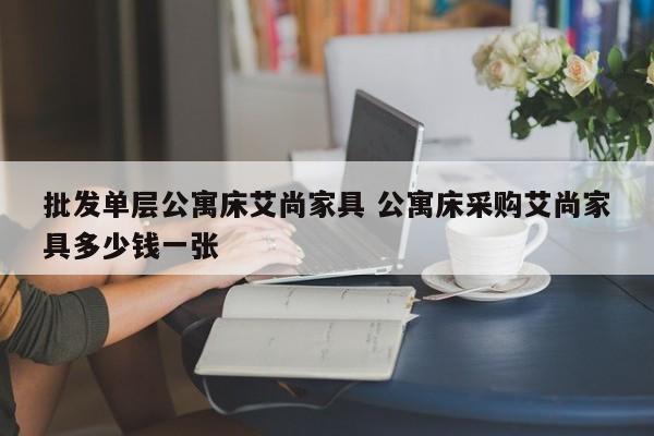 批发单层公寓床艾尚家具 公寓床采购艾尚家具多少钱一张